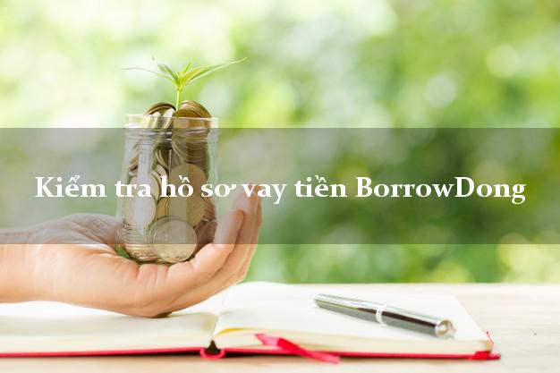 Kiểm tra hồ sơ vay tiền BorrowDong