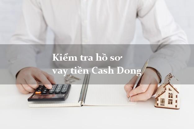 Kiểm tra hồ sơ vay tiền Cash Dong