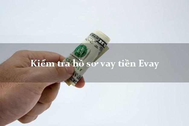 Kiểm tra hồ sơ vay tiền Evay
