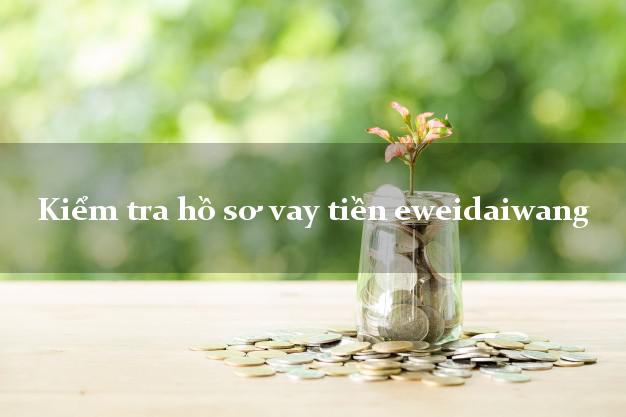 Kiểm tra hồ sơ vay tiền eweidaiwang