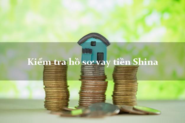 Kiểm tra hồ sơ vay tiền Shina