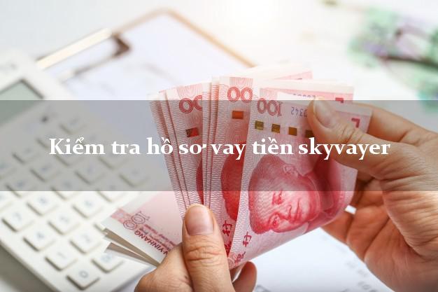 Kiểm tra hồ sơ vay tiền skyvayer