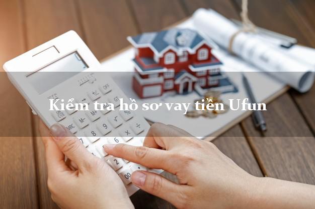 Kiểm tra hồ sơ vay tiền Ufun