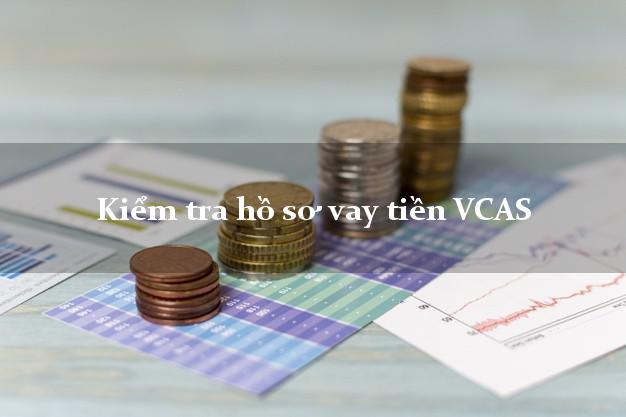 Kiểm tra hồ sơ vay tiền VCAS