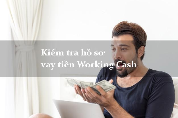 Kiểm tra hồ sơ vay tiền Working Cash