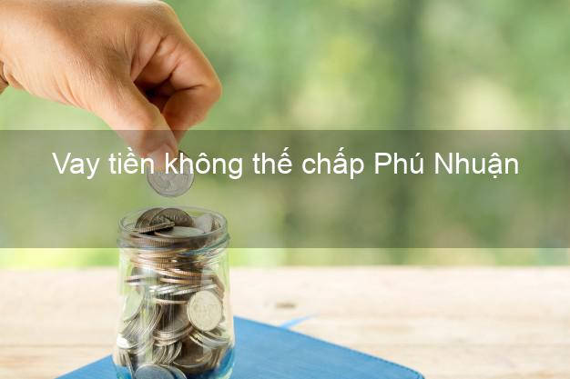 Vay tiền không thế chấp Phú Nhuận Hồ Chí Minh