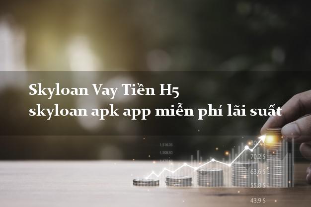 Skyloan Vay Tiền H5 skyloan apk app miễn phí lãi suất