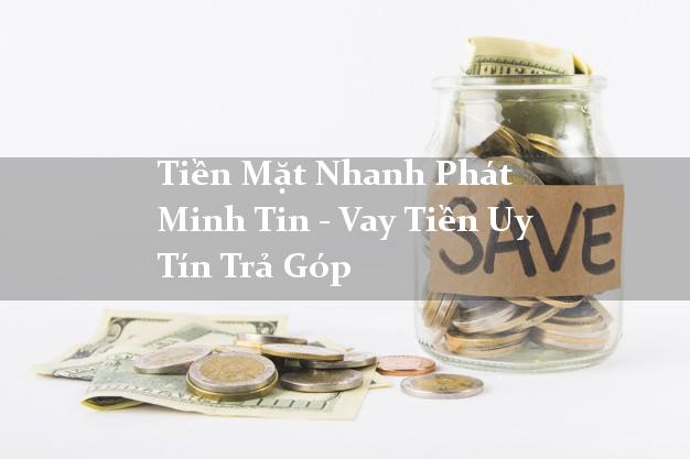 Tiền Mặt Nhanh Phát Minh Tin - Vay Tiền Uy Tín Trả Góp