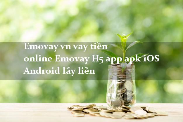 Emovay vn vay tiền online Emovay H5 app apk iOS Android lấy liền